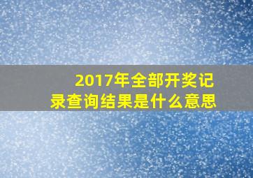 2017年全部开奖记录查询结果是什么意思