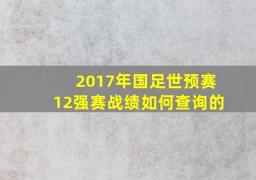 2017年国足世预赛12强赛战绩如何查询的