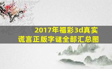 2017年福彩3d真实谎言正版字谜全部汇总图