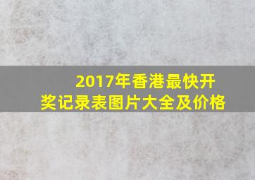 2017年香港最快开奖记录表图片大全及价格