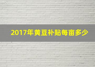 2017年黄豆补贴每亩多少