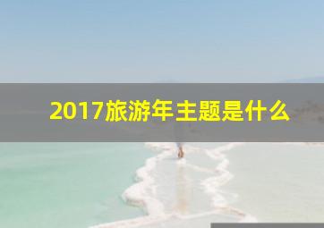 2017旅游年主题是什么