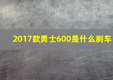 2017款勇士600是什么刹车