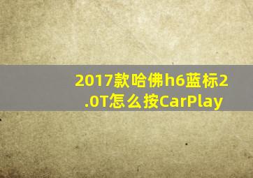 2017款哈佛h6蓝标2.0T怎么按CarPlay