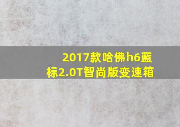 2017款哈佛h6蓝标2.0T智尚版变速箱