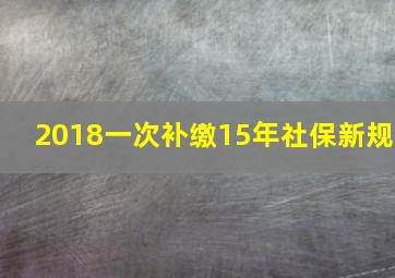 2018一次补缴15年社保新规