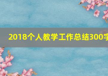 2018个人教学工作总结300字