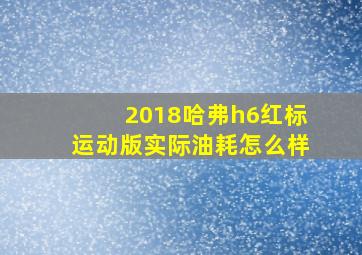 2018哈弗h6红标运动版实际油耗怎么样