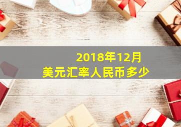 2018年12月美元汇率人民币多少