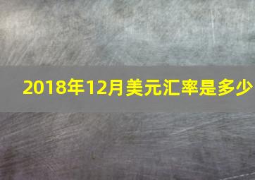 2018年12月美元汇率是多少