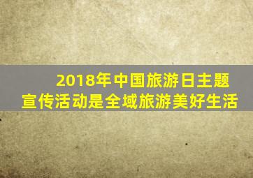 2018年中国旅游日主题宣传活动是全域旅游美好生活