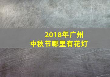 2018年广州中秋节哪里有花灯