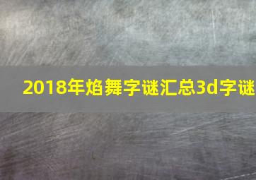 2018年焰舞字谜汇总3d字谜