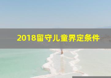 2018留守儿童界定条件