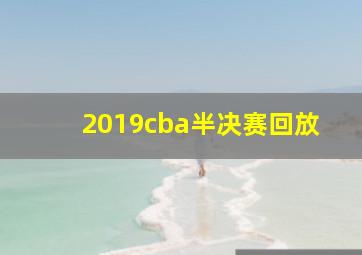 2019cba半决赛回放