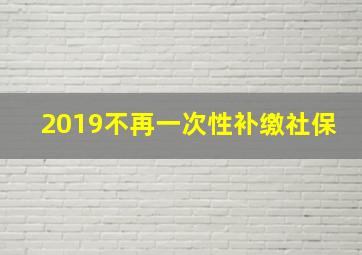 2019不再一次性补缴社保