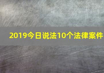 2019今日说法10个法律案件