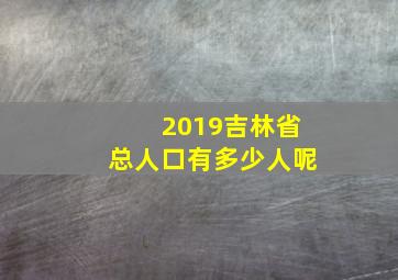 2019吉林省总人口有多少人呢