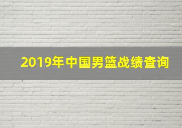 2019年中国男篮战绩查询