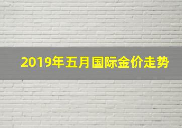 2019年五月国际金价走势