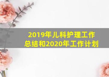 2019年儿科护理工作总结和2020年工作计划