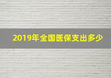 2019年全国医保支出多少