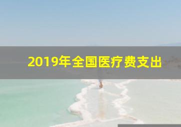 2019年全国医疗费支出