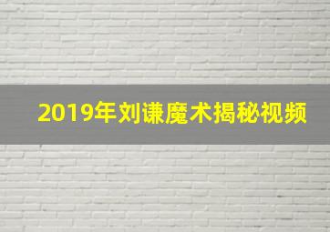 2019年刘谦魔术揭秘视频