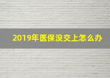 2019年医保没交上怎么办