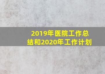 2019年医院工作总结和2020年工作计划