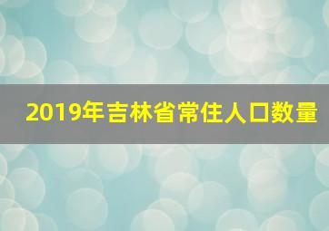 2019年吉林省常住人口数量