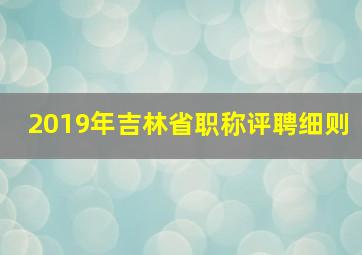 2019年吉林省职称评聘细则