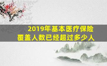 2019年基本医疗保险覆盖人数已经超过多少人