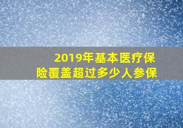 2019年基本医疗保险覆盖超过多少人参保