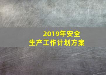 2019年安全生产工作计划方案