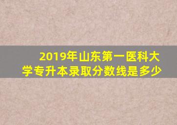 2019年山东第一医科大学专升本录取分数线是多少