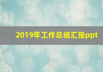 2019年工作总结汇报ppt