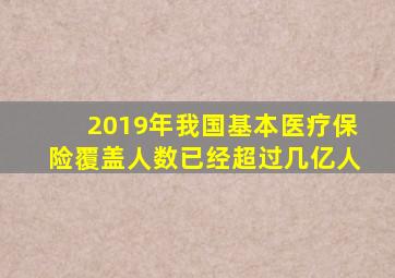 2019年我国基本医疗保险覆盖人数已经超过几亿人