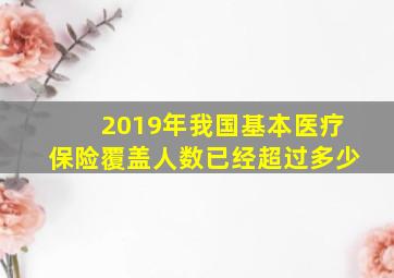 2019年我国基本医疗保险覆盖人数已经超过多少