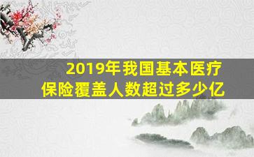 2019年我国基本医疗保险覆盖人数超过多少亿