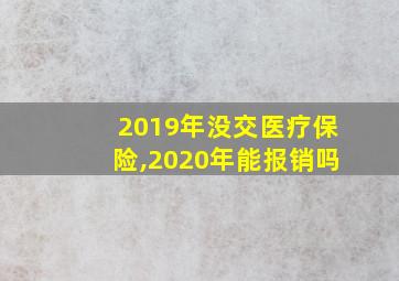 2019年没交医疗保险,2020年能报销吗