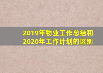 2019年物业工作总结和2020年工作计划的区别