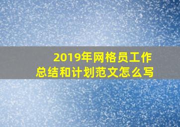 2019年网格员工作总结和计划范文怎么写