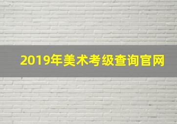 2019年美术考级查询官网