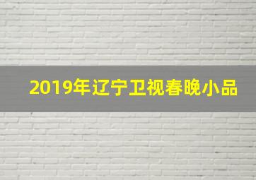 2019年辽宁卫视春晚小品