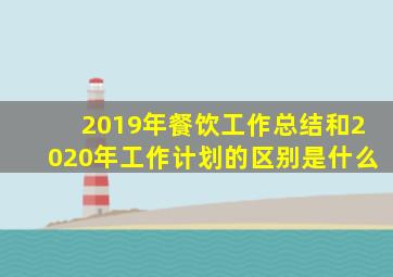 2019年餐饮工作总结和2020年工作计划的区别是什么