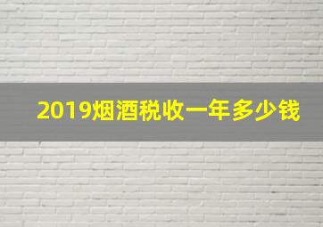 2019烟酒税收一年多少钱