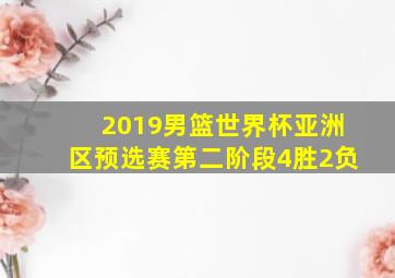 2019男篮世界杯亚洲区预选赛第二阶段4胜2负