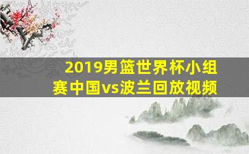 2019男篮世界杯小组赛中国vs波兰回放视频