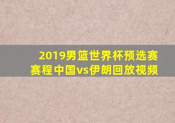 2019男篮世界杯预选赛赛程中国vs伊朗回放视频